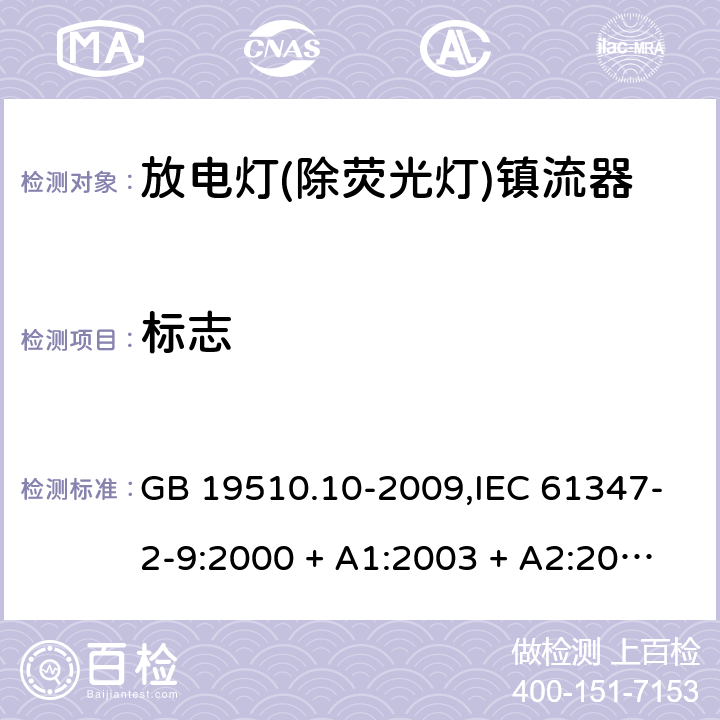 标志 灯的控制装置第2-9部分: 放电灯(荧光灯除外)用镇流器的特殊要求 GB 19510.10-2009,IEC 61347-2-9:2000 + A1:2003 + A2:2006,IEC 61347-2-9:2012,AS/NZS 61347.2.9:2004,EN 61347-2-9:2001 + A1:2003 + A2:2006,EN 61347-2-9:2013,AS/NZS 61347.2.9:2019 7