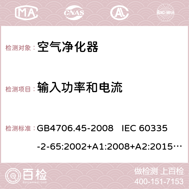 输入功率和电流 家用和类似用途电器的安全 空气净化器的特殊要求 GB4706.45-2008 
IEC 60335-2-65:2002+A1:2008+A2:2015
EN60335-2-65:2003+A1:2008+A11:2012 第10章