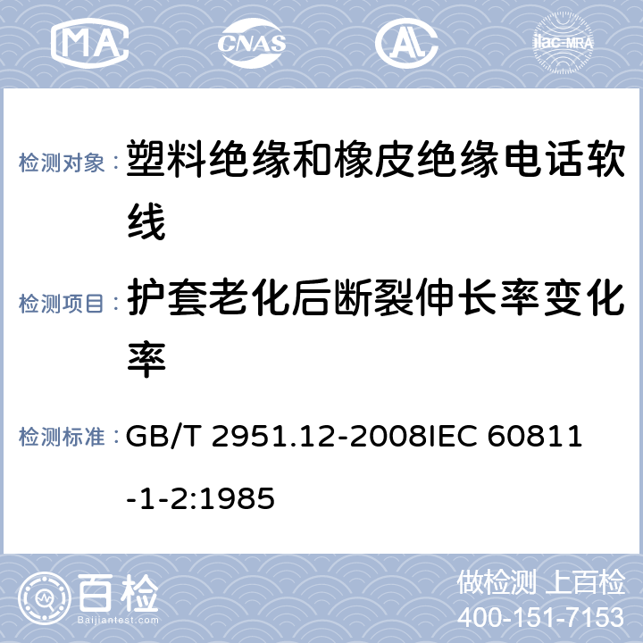 护套老化后断裂伸长率变化率 电缆和光缆绝缘和护套材料通用试验方法 第12部分：通用试验方法—热老化试验方法 GB/T 2951.12-2008
IEC 60811-1-2:1985