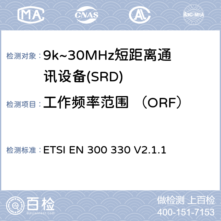 工作频率范围 （ORF） ETSI EN 300 330 短程设备；9kHz-25MHz的无线电设备和9kHz-30MHz的感应线圈系统；协调标准覆盖2014/53/EU指令第3.2条款  V2.1.1 4.3.2