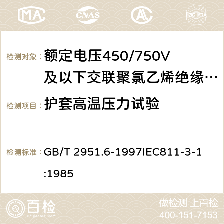 护套高温压力试验 电缆绝缘和护套材料通用试验方法第3部分:聚氯乙烯混合料专用试验方法第1节:高温压力试验—抗开裂试验 GB/T 2951.6-1997
IEC811-3-1:1985 8.2