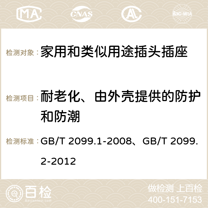 耐老化、由外壳提供的防护和防潮 家用和类似用途插头插座 第一部分：通用要求、家用和类似用途插头插座 第2部分：器具插座的特殊要求 GB/T 2099.1-2008、GB/T 2099.2-2012 16