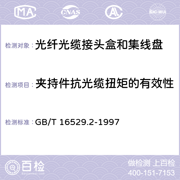 夹持件抗光缆扭矩的有效性 光纤光缆接头 第2部分：分规范 光纤光缆接头盒和集纤盘 GB/T 16529.2-1997