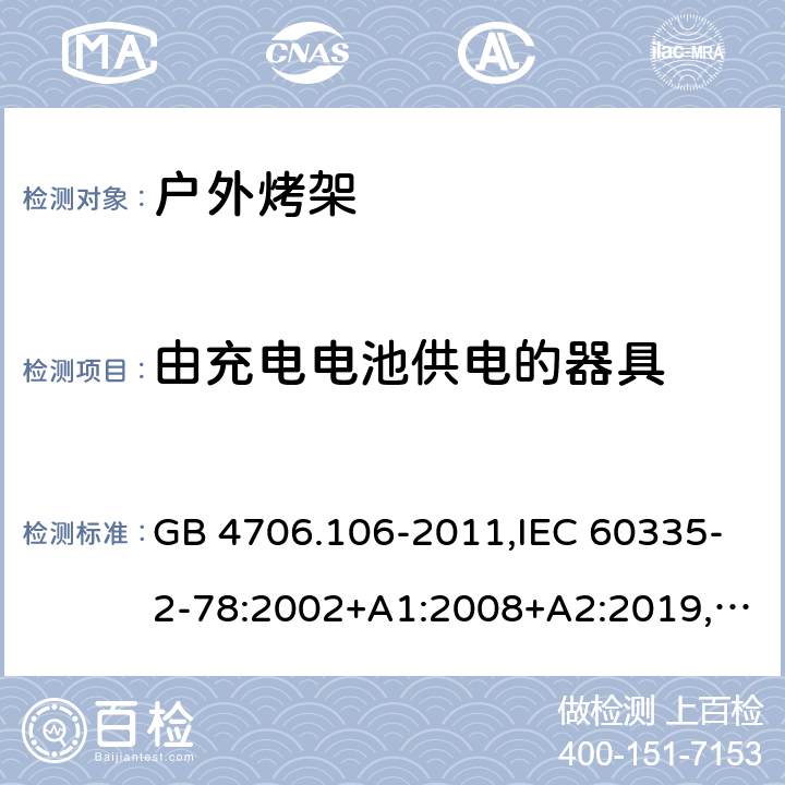 由充电电池供电的器具 家用和类似用途电器的安全 第2-78部分：户外烤架的特殊要求 GB 4706.106-2011,IEC 60335-2-78:2002+A1:2008+A2:2019,AS/NZS 60335.2.78：2005+A1：2006+A2：2009,AS/NZS 60335.2.78:2019,EN 60335-2-78:2003+A1:2008+A11:2020 GB 4706.1： 附录B 由充电电池供电的器具，IEC 60335-1,AS/NZS 60335.1和EN 60335-1：附录B由可以在器具内充电的充电电池供电的器具