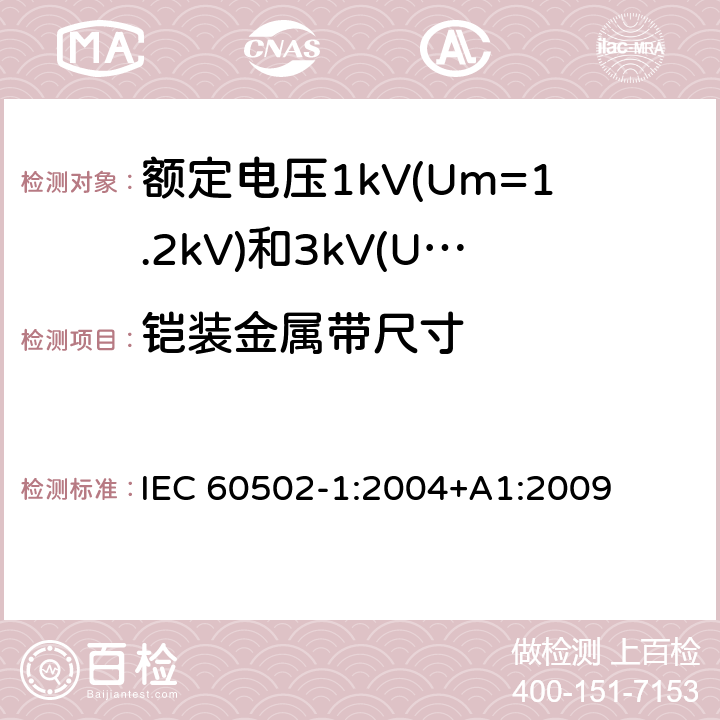 铠装金属带尺寸 额定电压1kV(Um=1.2kV)到30kV(Um=36kV)挤包绝缘电力电缆及附件 第1部分：额定电压1kV(Um=1.2kV)和3kV(Um=3.6kV)电缆 IEC 60502-1:2004+A1:2009 16.7.2