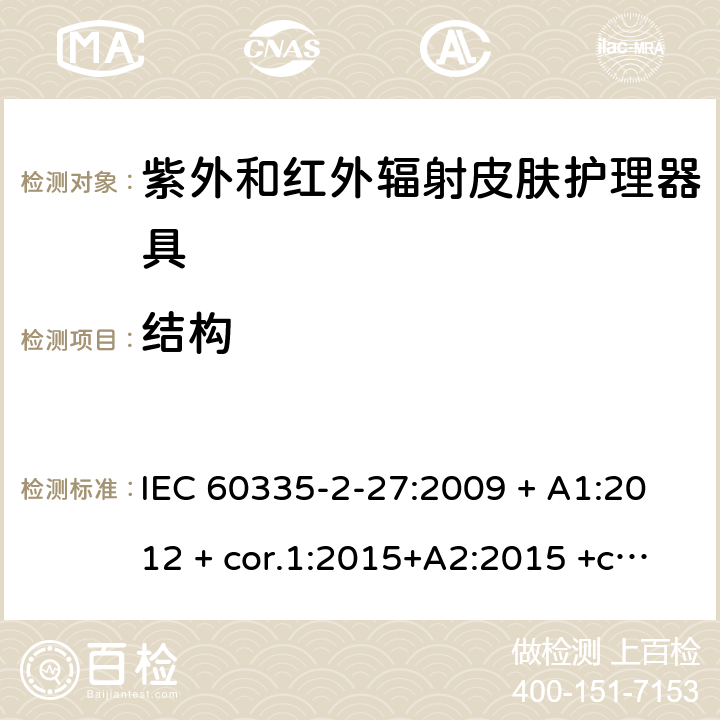 结构 家用及类似用途电器 安全性 第2-27部分:紫外和红外辐射皮肤护理器具的特殊要求 IEC 60335-2-27:2009 + A1:2012 + cor.1:2015+A2:2015 +cor.2:2016;CSV/COR1:2015,IEC 60335-2-27:2019,AS/NZS 60335.2.27:2010 + A1:2014 + A2:2015,AS/NZS 60335.2.27:2016 + A1:2017,EN 60335-2-27:2013 + A1:202 + A2:2020 22