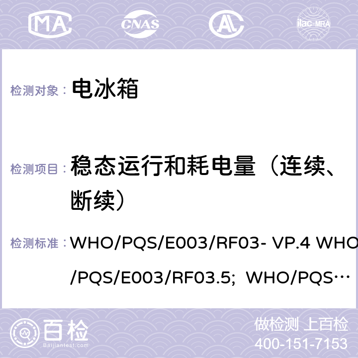 稳态运行和耗电量（连续、断续） 冰衬冷藏柜或冷藏-冰袋组合冷柜 压缩式循环 WHO/PQS/E003/RF03- VP.4 WHO/PQS/E003/RF03.5; WHO/PQS/E003/R F03-VP.2 WHO/PQS/E003/RF03.2 WHO/PQS/E003/RF03.5; WHO/PQS/E 003/RF03- VP.5 5.3.4、5.3.5、5.3.6