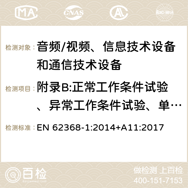 附录B:正常工作条件试验、异常工作条件试验、单一故障条件试验 音频/视频、信息技术设备和通信技术设备 第1部分：安全要求 EN 62368-1:2014+A11:2017 附录B