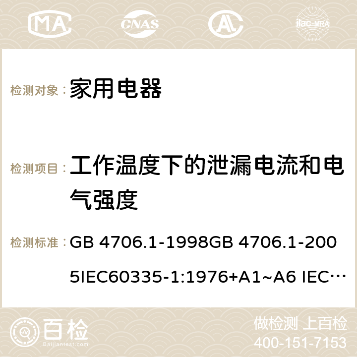 工作温度下的泄漏电流和电气强度 家用和类似用途电器的安全 第1部分：通用要求 GB 4706.1-1998GB 4706.1-2005IEC60335-1:1976+A1~A6 IEC60335-1:1991+A1:1994+A2:1999 IEC60335-1:2001+A1:2004+A2:2006 IEC60335-1:2010+A1:2013+A2:2016 J60335-1(H27) 13