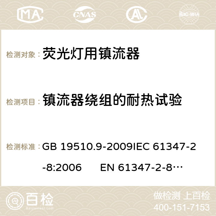 镇流器绕组的耐热试验 灯的控制装置 第9部分：荧光灯用镇流器的特殊要求 GB 19510.9-2009
IEC 61347-2-8:2006 
EN 61347-2-8:2006 13