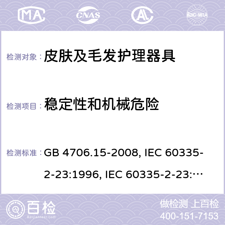 稳定性和机械危险 家用和类似用途电器的安全 皮肤及毛发护理器具的特殊要求 GB 4706.15-2008, IEC 60335-2-23:1996, IEC 60335-2-23:2003+A1:2008, IEC 60335-2-23:2003+A1:2008+A2:2012, IEC 60335-2-23:2016, IEC 60335-2-23:2016+A1:2019, EN 60335-2-23:2003+A1:2008+A11:2010+AC:2012+A2:2015 20