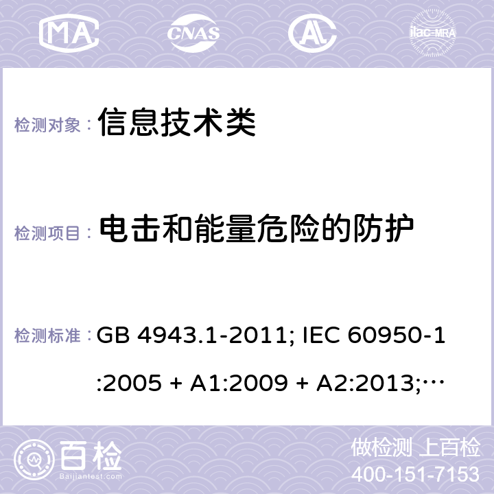 电击和能量危险的防护 信息技术设备的安全第1 部分：通用要求 GB 4943.1-2011; IEC 60950-1:2005 + A1:2009 + A2:2013; 
EN 60950-1:2006 + A11:2009 + A1:2010 + A12:2011 + A2:2013;
UL 60950-1:2011 2.1