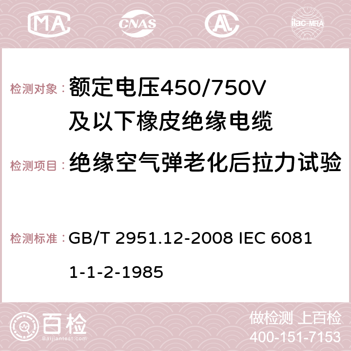 绝缘空气弹老化后拉力试验 电缆和光缆绝缘和护套材料通用试验方法 第12部分;通用试验方法－热老化试验方法 GB/T 2951.12-2008
 IEC 60811-1-2-1985 8.2