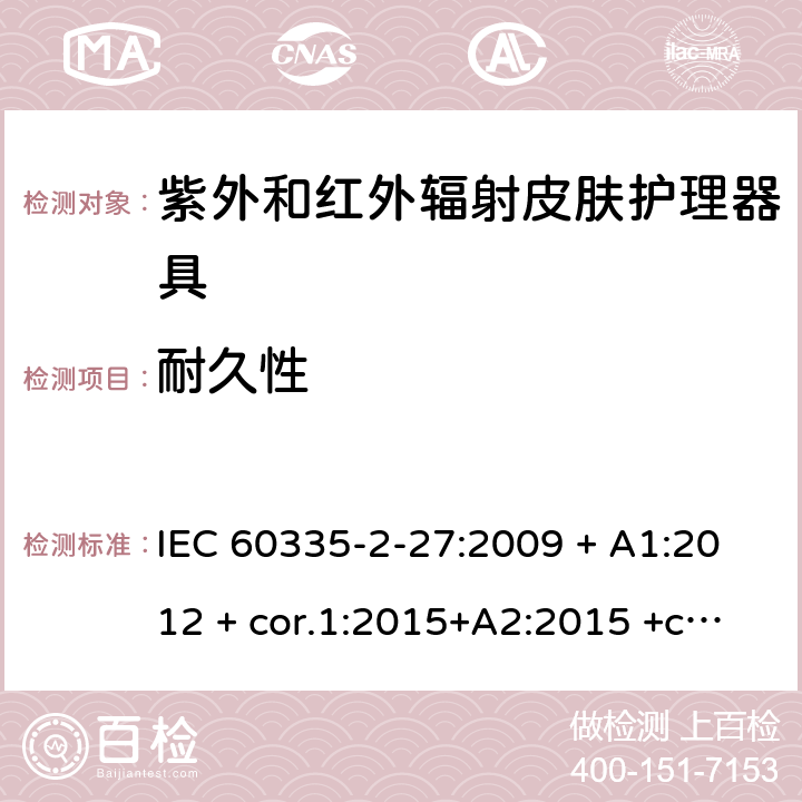 耐久性 家用及类似用途电器 安全性 第2-27部分:紫外和红外辐射皮肤护理器具的特殊要求 IEC 60335-2-27:2009 + A1:2012 + cor.1:2015+A2:2015 +cor.2:2016;CSV/COR1:2015,IEC 60335-2-27:2019,AS/NZS 60335.2.27:2010 + A1:2014 + A2:2015,AS/NZS 60335.2.27:2016 + A1:2017,EN 60335-2-27:2013 + A1:202 + A2:2020 18