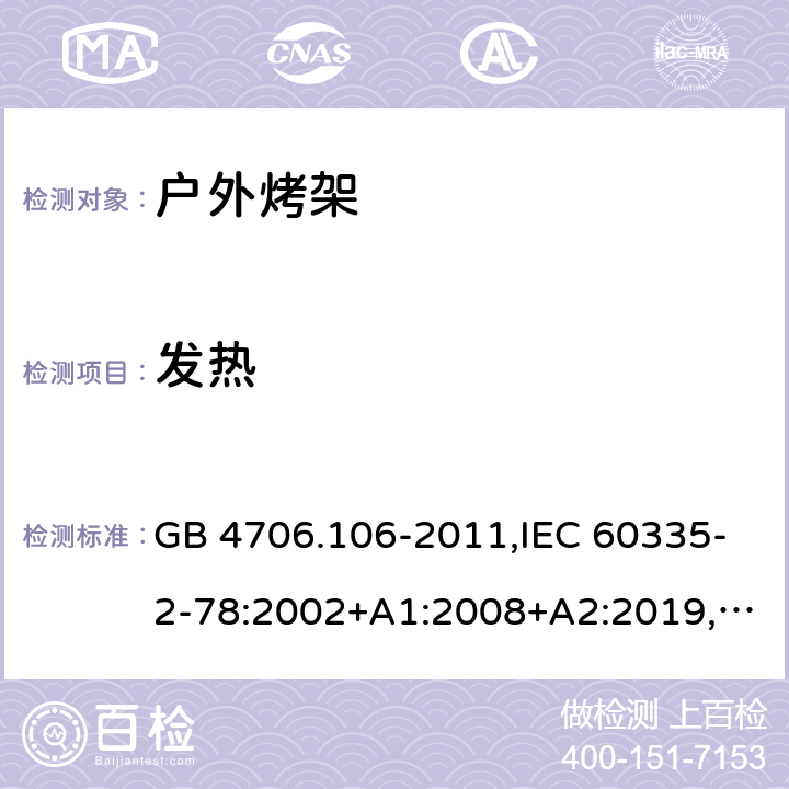 发热 家用和类似用途电器的安全 第2-78部分：户外烤架的特殊要求 GB 4706.106-2011,IEC 60335-2-78:2002+A1:2008+A2:2019,AS/NZS 60335.2.78：2005+A1：2006+A2：2009,AS/NZS 60335.2.78:2019,EN 60335-2-78:2003+A1:2008+A11:2020 11