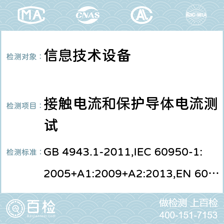 接触电流和保护导体电流测试 信息技术设备 安全 第1部分:通用要求 GB 4943.1-2011,IEC 60950-1:2005+A1:2009+A2:2013,EN 60950-1:2006+A11:2009+A1:2010+A12:2011+A2:2013,UL 60950-1:2007,AS/NZS 60950.1:2011+A1:2012,AS/NZS 60950.1:2015 5.1