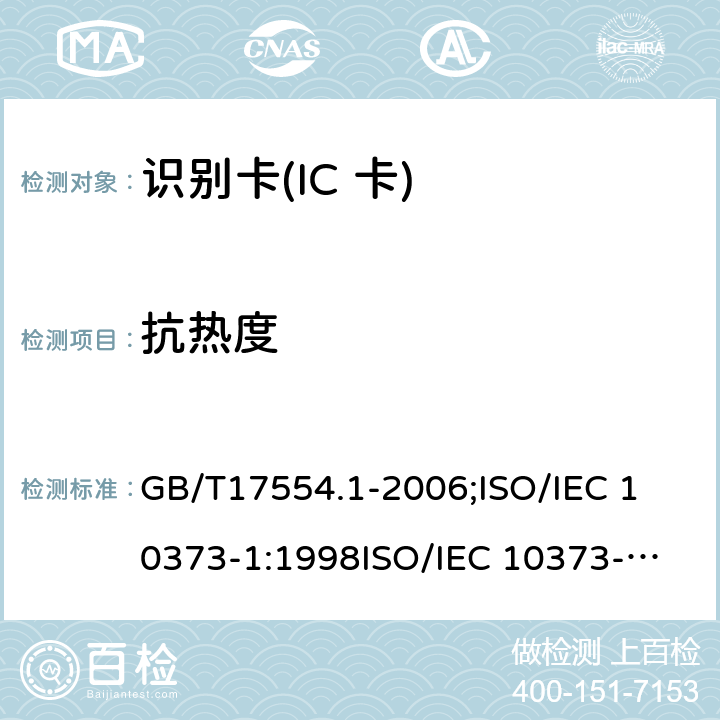 抗热度 识别卡 测试方法 第1部分:一般特性测试 GB/T17554.1-2006;
ISO/IEC 10373-1:1998
ISO/IEC 10373-1:2006 5.16