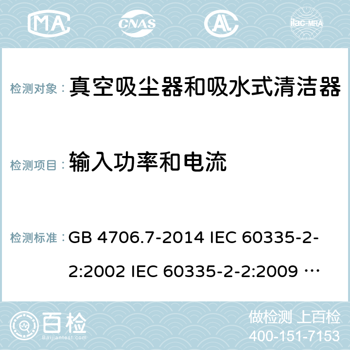 输入功率和电流 家用和类似用途电器的安全 真空吸尘器和吸水式清洁器具的特殊要求 GB 4706.7-2014 IEC 60335-2-2:2002 IEC 60335-2-2:2009 IEC 60335-2-2:2009/AMD1:2012 IEC 60335-2-2:2009/AMD2:2016 IEC 60335-2-2:2002/AMD1:2004 IEC 60335-2-2:2002/AMD2:2006 EN 60335-2-2:2010 10