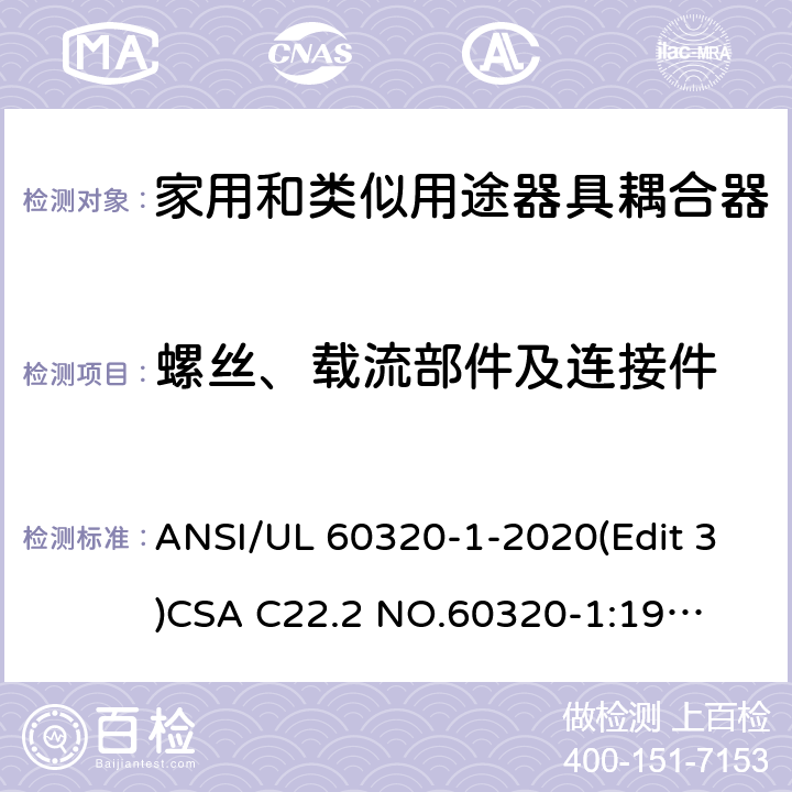 螺丝、载流部件及连接件 UL 60320-1 家用和类似用途器具耦合器安全标准第一部分：一般要求 ANSI/-2020(Edit 3)
CSA C22.2 NO.60320-1:19(Edit 2) 条款 25