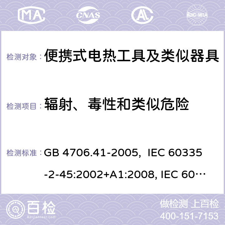 辐射、毒性和类似危险 便携式电热工具及其类似器具的特殊要求 GB 4706.41-2005, IEC 60335-2-45:2002+A1:2008, IEC 60335-2-45:2002+A1:2008+A2:2011, EN 60335-2-45: 2002 +A1: 2008 32