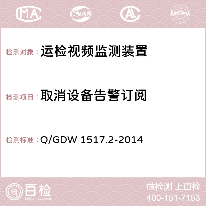 取消设备告警订阅 Q/GDW 1517.2-2014 《电网视频监控系统及接口第2部分：测试方法》  8.4.10