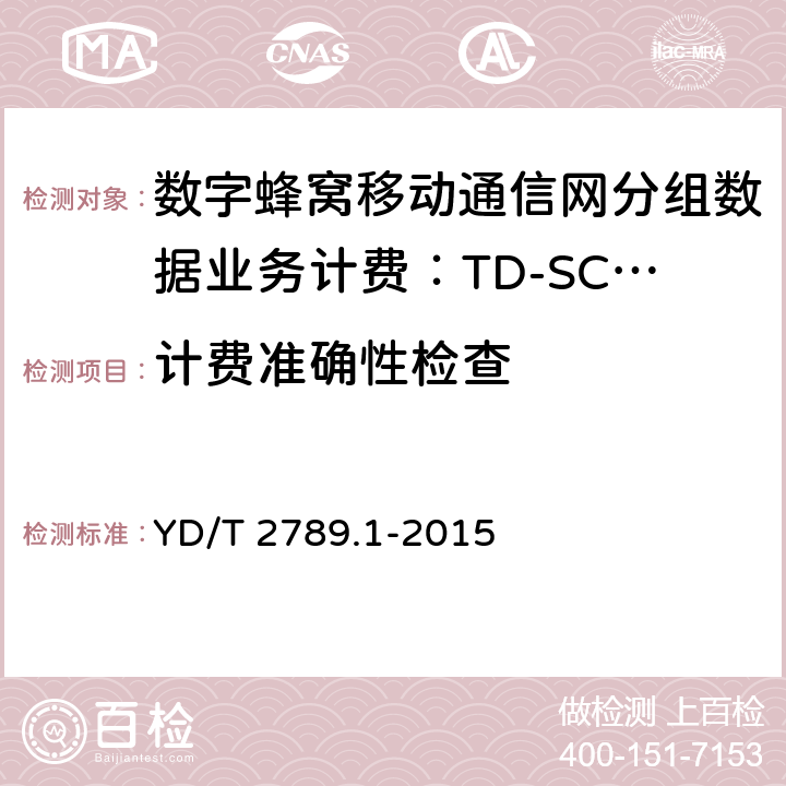 计费准确性检查 YD/T 2789.1-2015 数字蜂窝移动通信网分组数据业务计费系统计费性能技术要求和检测方法 第1部分：TD-SCDMA/WCDMA/GSM网络
