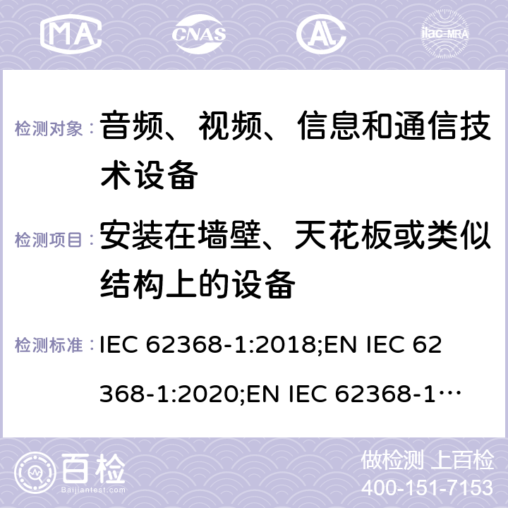 安装在墙壁、天花板或类似结构上的设备 音频、视频、信息和通信技术设备 第1部分：安全要求 IEC 62368-1:2018;
EN IEC 62368-1:2020;
EN IEC 62368-1:2020/A11:2020 8.7