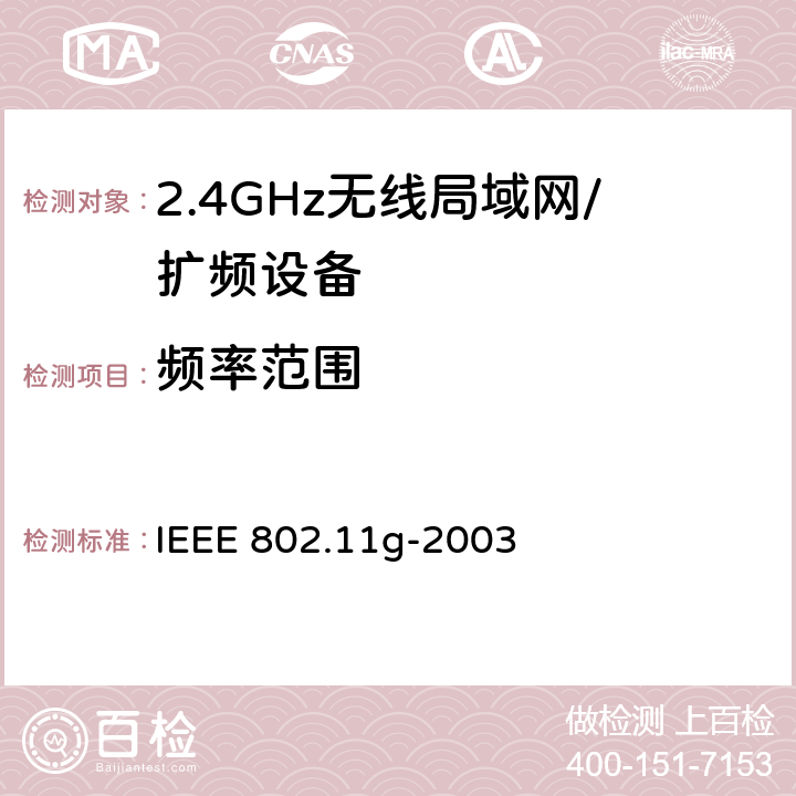 频率范围 IEEE 802.11G-2003 信息技术 系统间的远程通讯和信息交换 局域网和城域网 特殊要求 第11部分:无线局域网媒体访问控制子层协议和物理层规范：2.4GHz频段的扩展传输速率 IEEE 802.11g-2003 19.5.8