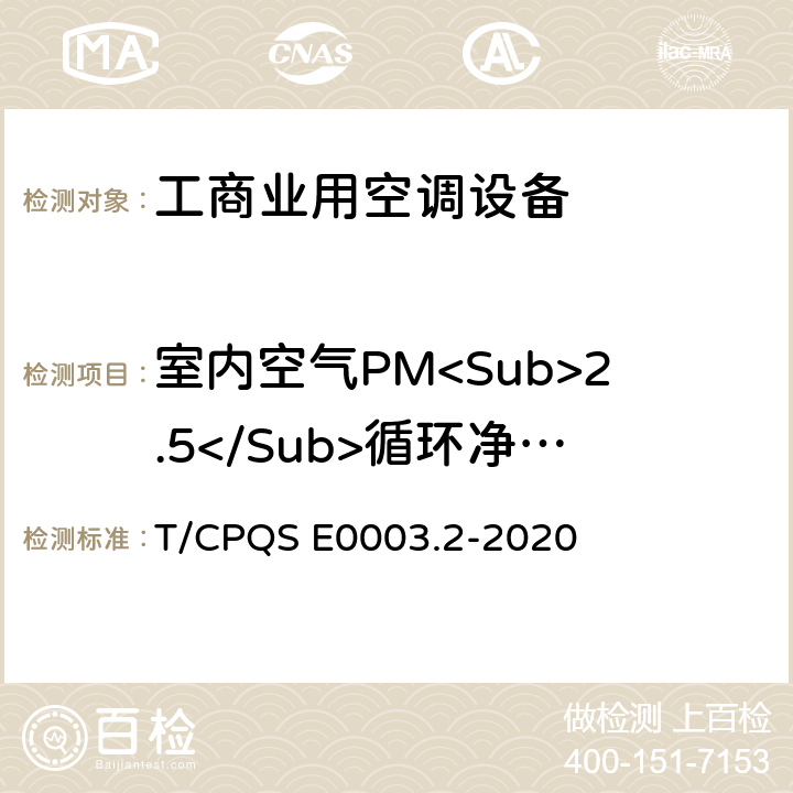 室内空气PM<Sub>2.5</Sub>循环净化效率 消费类电器产品卫生健康技术要求 第2部分：工商业用空调设备 T/CPQS E0003.2-2020 Cl4.7.3, Cl5.7