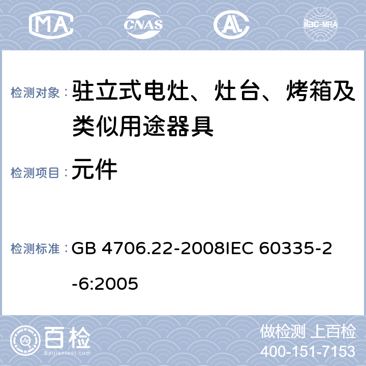 元件 家用和类似用途电器的安全 驻立式电灶、灶台、烤箱及类似用途器具的特殊要求 GB 4706.22-2008
IEC 60335-2-6:2005 24