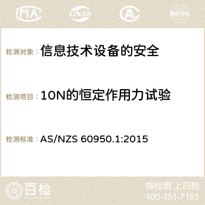 10N的恒定作用力试验 AS/NZS 60950.1 信息技术设备　安全　第1部分：通用要求 :2015 4.2.2