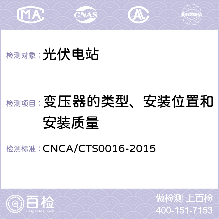 变压器的类型、安装位置和安装质量 CNCA/CTS 0016-20 并网光伏电站性能检测与质量评估技术规范 CNCA/CTS0016-2015 8.13