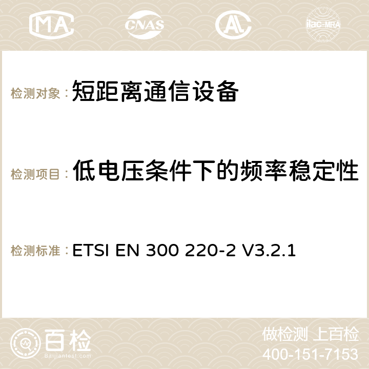 低电压条件下的频率稳定性 电磁兼容性及无线频谱事务（ERM）；频段处于25MHz至1GHz范围内的发射功率小于500 mW短距离微功率设备;第二部分：用于调整目的参数 ETSI EN 300 220-2 V3.2.1 4.2.1.9