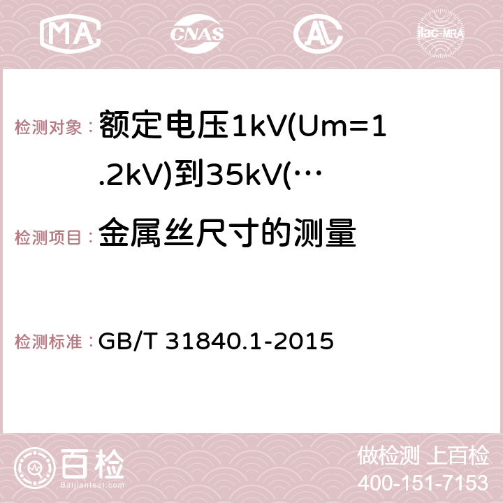 金属丝尺寸的测量 额定电压1kV(Um=1.2kV)到35kV(Um=40.5kV)铝合金芯挤包绝缘电力电缆 第1部分：额定电压1kV(Um=1.2kV)和3kV(Um=3.6kV)电缆 GB/T 31840.1-2015 15.6.1