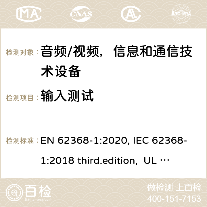 输入测试 音频、视频、信息和通信技术设备-第1 部分：安全要求 EN 62368-1:2020, IEC 62368-1:2018 third.edition, UL 62368-1:2019, AS/NZS 62368-1:2018 附录 B.2.5