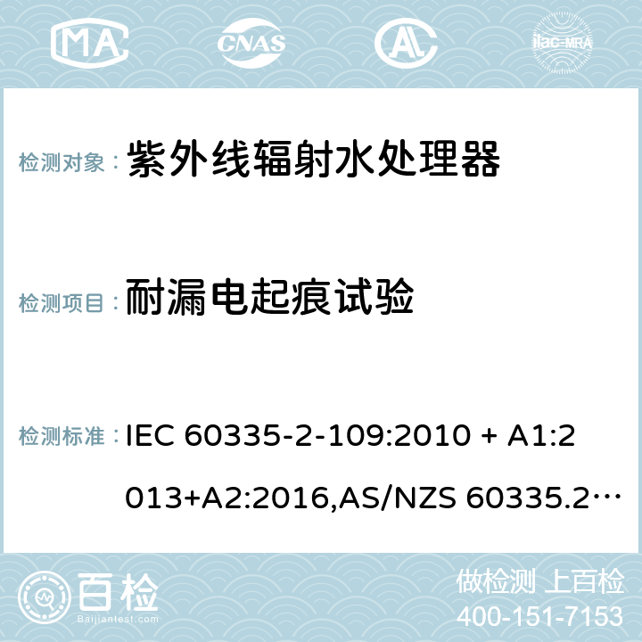 耐漏电起痕试验 家用和类似用途电器的安全 第2-109部分:紫外线辐射水处理器的特殊要求 IEC 60335-2-109:2010 + A1:2013+A2:2016,AS/NZS 60335.2.109:2011+A1：2014+A2：2017,EN 60335-2-109:2010+A1:2018+A2:2018 附录N