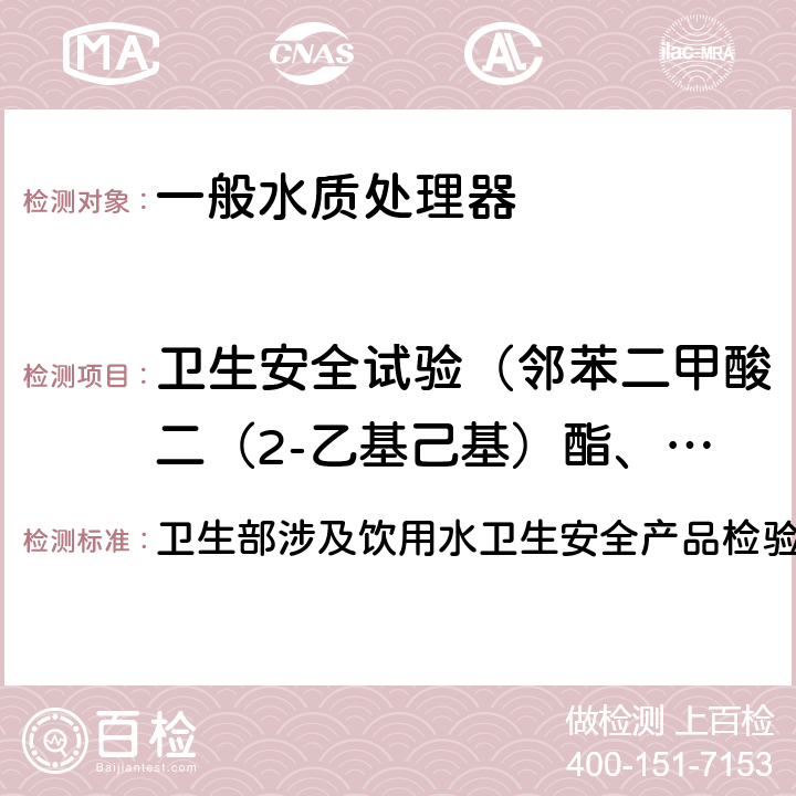 卫生安全试验（邻苯二甲酸二（2-乙基己基）酯、一溴二氯甲烷、二溴一氯甲烷、苯、甲苯、二甲苯、己内酰胺、丙烯腈、氯乙烯、苯乙烯、甲醛、环氧氯丙烷、丙烯酰胺、聚合物单体和添加剂、氟化物、硝酸盐氮、菌落总数、总大肠菌群、大肠埃希氏菌、耐热大肠菌群） 卫生部涉及饮用水卫生安全产品检验规定(2001) 卫生部涉及饮用水卫生安全产品检验规定(2001) 3.5.1