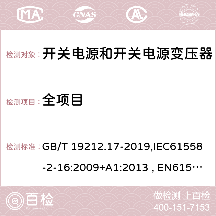 全项目 电源电压为1100 V及以下的变压器,电抗器,电源装置和类似产品的安全第17部分 开关型电源装置和开关型电源装置用变压器的特殊要求和试验 GB/T 19212.17-2019,IEC61558-2-16:2009+A1:2013 , EN61558-2-16:2009+A1:2013 ,J61558-2-16(H26)