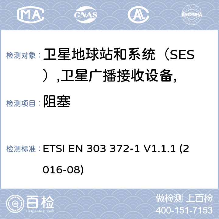 阻塞 ETSI EN 303 372 卫星地球站和系统（SES）,卫星广播接收设备,协调标准覆盖的基本要求第2014/53号指令第3.2条/ EU,第2部分：室内单元 -1 V1.1.1 (2016-08) 4.3.7