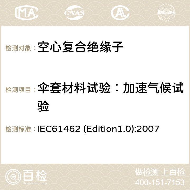 伞套材料试验：加速气候试验 额定电压高于1000V的户外和户内电气设备用空心复合绝缘子定义、试验方法、接收准则和设计推荐 IEC61462 (Edition1.0):2007 7.3.2