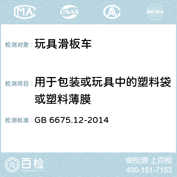 用于包装或玩具中的塑料袋或塑料薄膜 玩具安全 第12部分：玩具滑板车 GB 6675.12-2014 4.8 用于包装或玩具中的塑料袋或塑料薄膜 5.10 塑料薄膜厚度测试