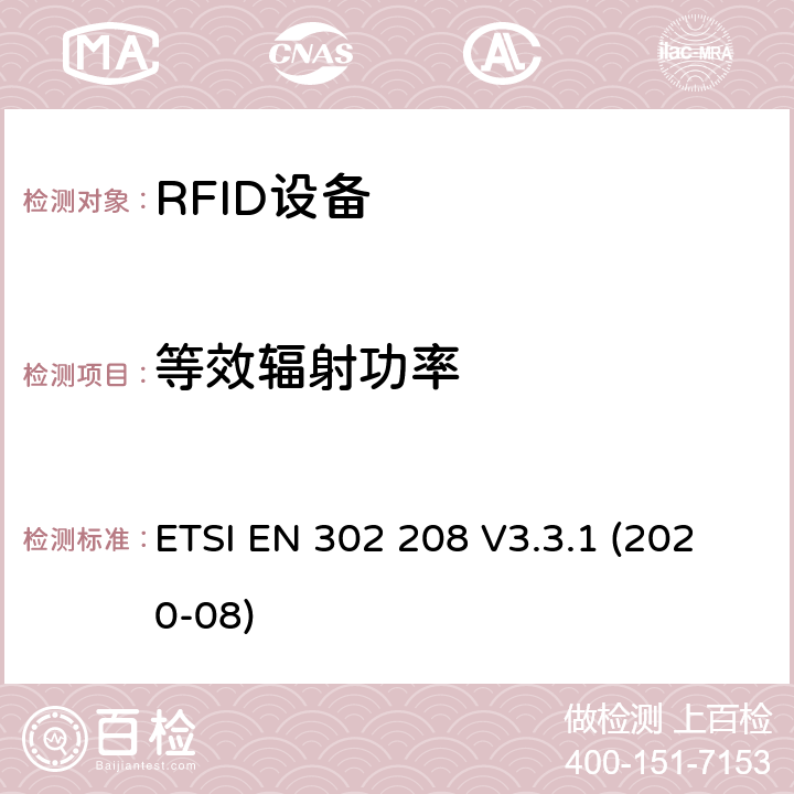 等效辐射功率 射频识别设备工作在865 MHz至868 MHz频段，功率水平最高2 W，工作在915 MHz至921 MHz频段，功率水平最高4 W； 无线电频谱协调统一标准 ETSI EN 302 208 V3.3.1 (2020-08) 4.3.3