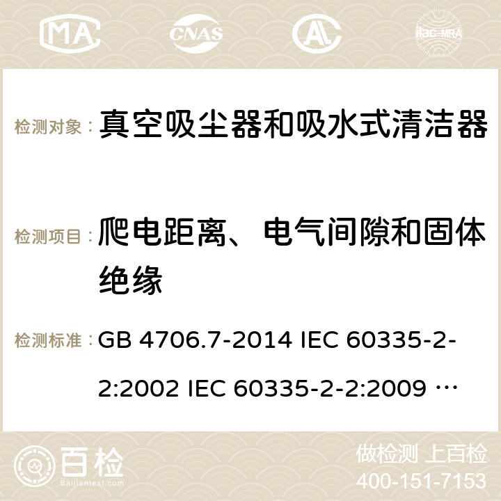 爬电距离、电气间隙和固体绝缘 家用和类似用途电器的安全 真空吸尘器和吸水式清洁器具的特殊要求 GB 4706.7-2014 IEC 60335-2-2:2002 IEC 60335-2-2:2009 IEC 60335-2-2:2009/AMD1:2012 IEC 60335-2-2:2009/AMD2:2016 IEC 60335-2-2:2002/AMD1:2004 IEC 60335-2-2:2002/AMD2:2006 EN 60335-2-2:2010 29