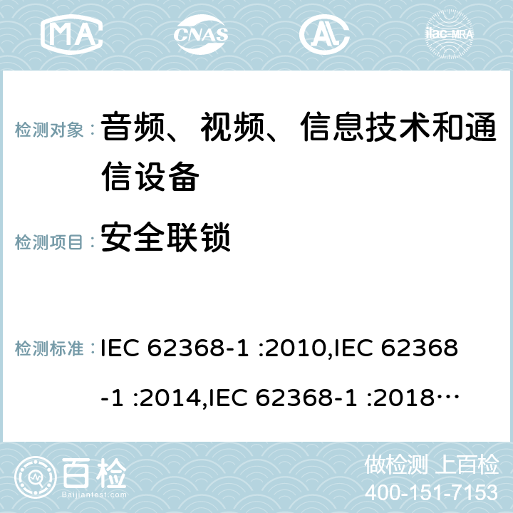 安全联锁 音频、视频、信息技术设备和通信设备 第一部分：安全要求 IEC 62368-1 :2010,IEC 62368-1 :2014,IEC 62368-1 :2018+COR1:2020,EN 62368-1:2014+A11:2017,EN IEC 62368-1:2020 + A11:2020,AS/NZS 62368.1:2018 附录K