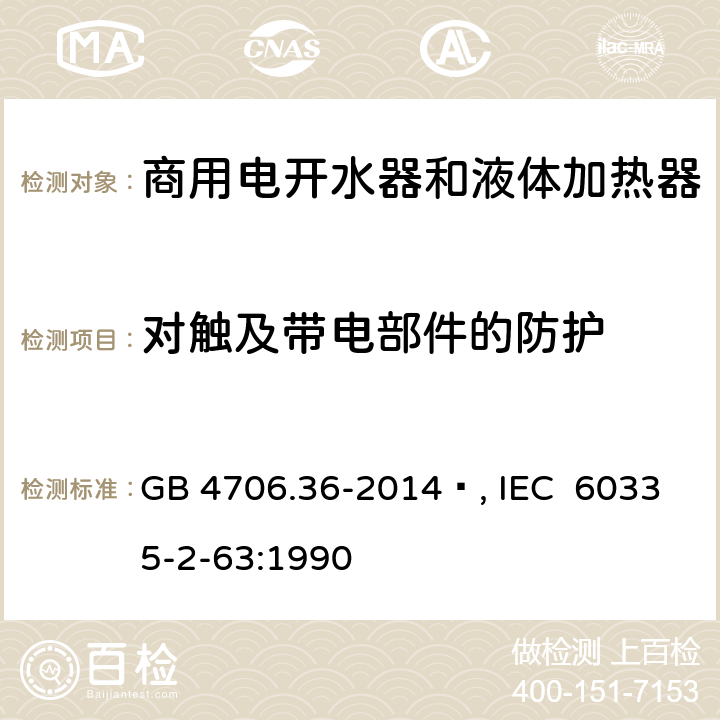 对触及带电部件的防护 家用和类似用途电器的安全 商用电开水器和液体加热器的特殊要求 GB 4706.36-2014 , IEC 60335-2-63:1990 8