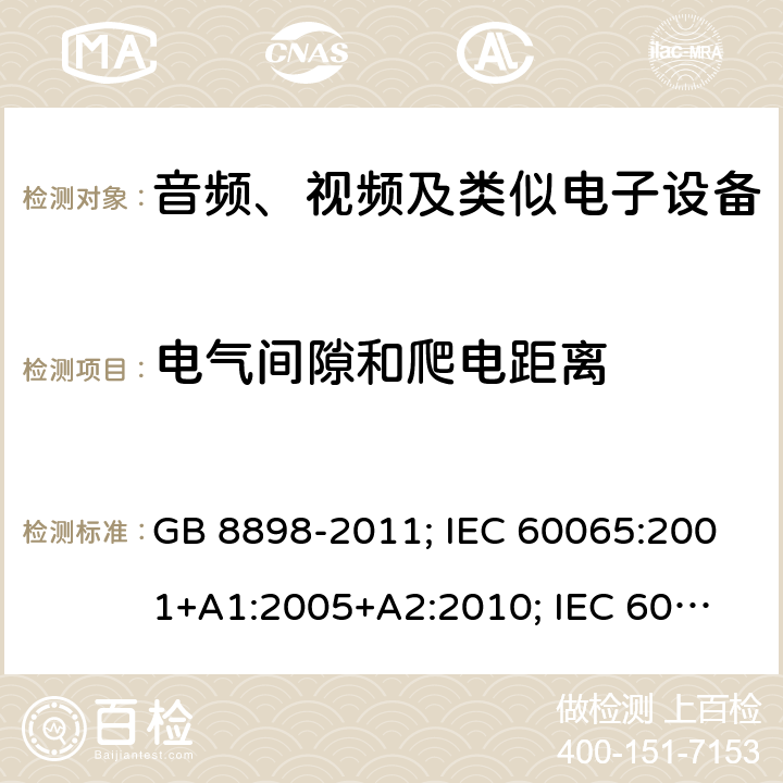 电气间隙和爬电距离 音频、视频及类似电子设备安全要求 GB 8898-2011; IEC 60065:2001+
A1:2005+A2:2010; IEC 60065:2014;
EN 60065:2002+A1:2006+
A11:2008+A2:2010+
A12:2011; EN 60065:2014; 
J60065(H23) 13