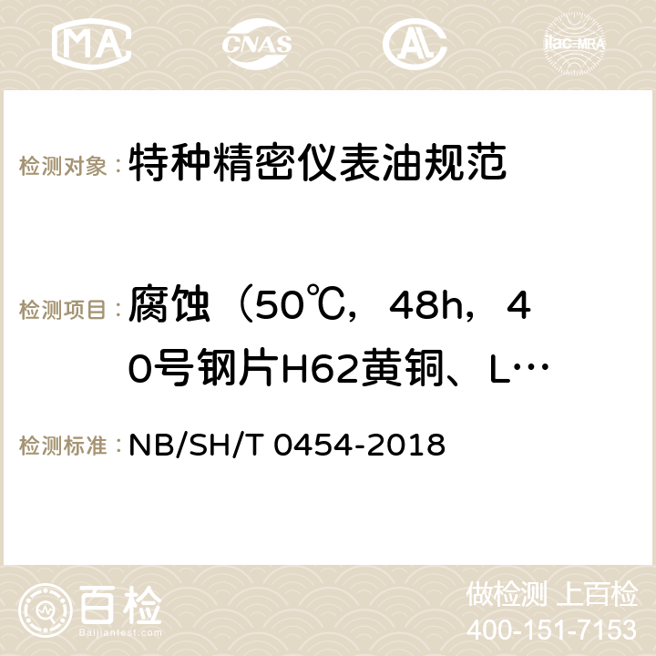 腐蚀（50℃，48h，40号钢片H62黄铜、LY11硬铝合金片） SH/T 0454-2018 特种精密仪表油规范 NB/ 附录A