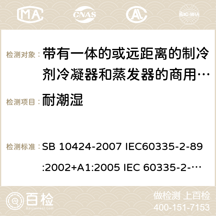 耐潮湿 家用和类似用途电器的安全 自携或远置冷凝机组或压缩机的商用制冷器具的特殊要求 SB 10424-2007 IEC60335-2-89:2002+A1:2005 IEC 60335-2-89 :2010+A1:2012+A2:2015 J60335-2-89(H20) 15