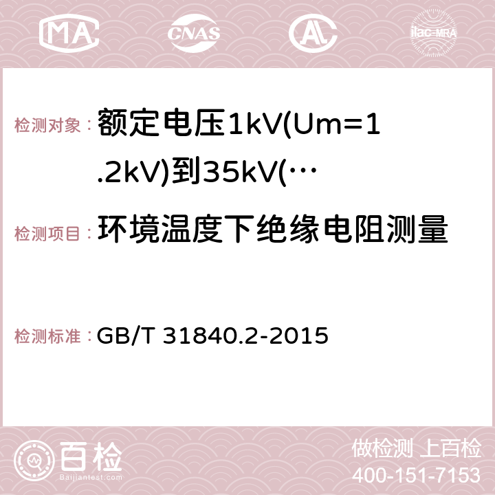 环境温度下绝缘电阻测量 额定电压1kV(Um=1.2kV)到35kV(Um=40.5kV)铝合金芯挤包绝缘电力电缆 第2部分：额定电压6kV(Um=7.2kV)到30kV(Um=36kV)电缆 GB/T 31840.2-2015 17.3.2