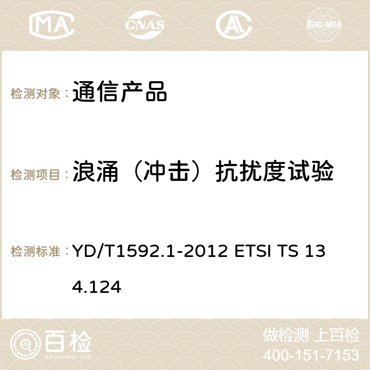 浪涌（冲击）抗扰度试验 2GHz TD-SCDMA数字蜂窝移动通信系统电磁兼容性要求和测量方法 第1部分：用户设备及其辅助设备 YD/T1592.1-2012 
ETSI TS 134.124 9.4